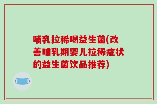 哺乳拉稀喝益生菌(改善哺乳期婴儿拉稀症状的益生菌饮品推荐) 哺乳拉稀喝益生菌(改善哺乳期婴儿拉稀症状的益生菌饮品推荐)