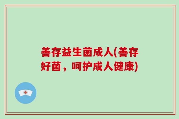 善存益生菌成人(善存好菌,呵护成人健康) 善存益生菌成人(善存好菌,呵护成人健康)