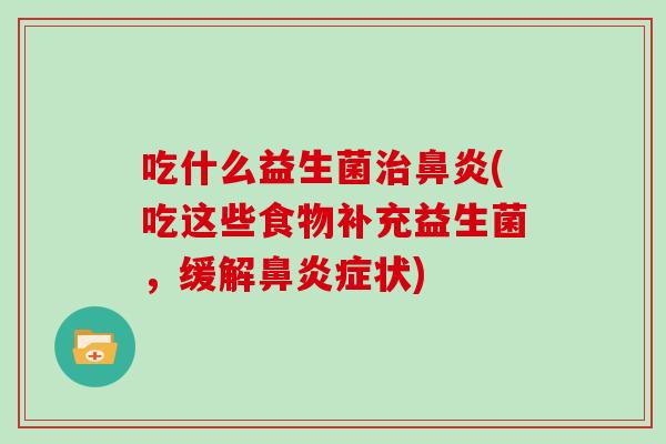 吃什么益生菌治鼻炎(吃这些食物补充益生菌，缓解鼻炎症状)
