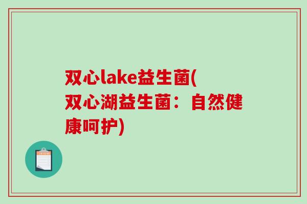 双心lake益生菌(双心湖益生菌：自然健康呵护)