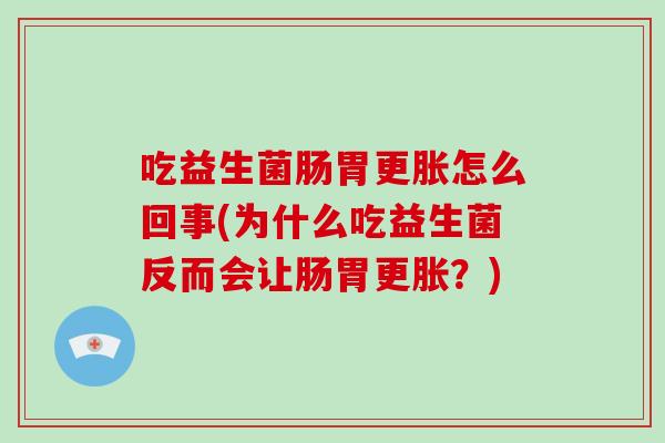 吃益生菌肠胃更胀怎么回事(为什么吃益生菌反而会让肠胃更胀？)