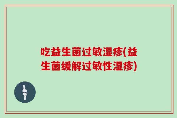 吃益生菌过敏湿疹(益生菌缓解过敏性湿疹)