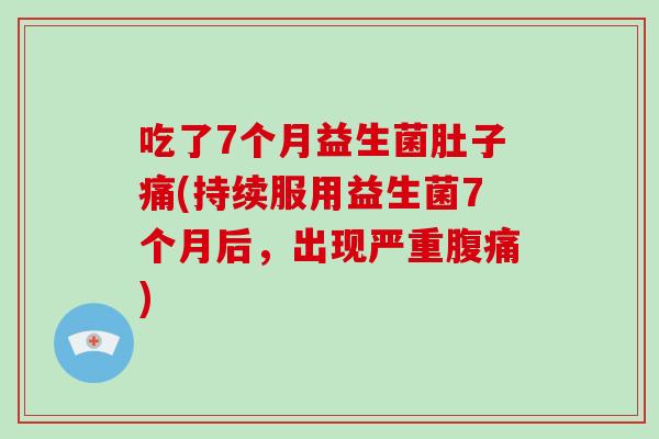 吃了7个月益生菌肚子痛(持续服用益生菌7个月后,出现严重) 吃了7个月益生菌肚子痛(持续服用益生菌7个月后,出现严重)
