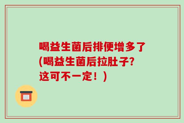 喝益生菌后排便增多了(喝益生菌后拉肚子？这可不一定！)