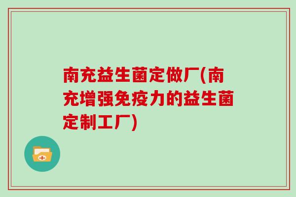 南充益生菌定做厂(南充增强免疫力的益生菌定制工厂)