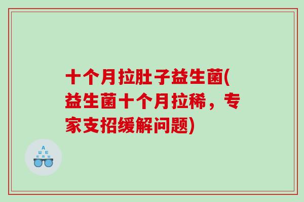 十个月拉肚子益生菌(益生菌十个月拉稀，专家支招缓解问题)