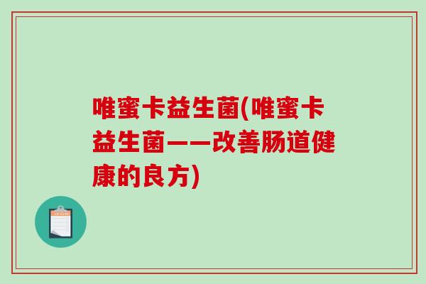 唯蜜卡益生菌(唯蜜卡益生菌——改善肠道健康的良方)