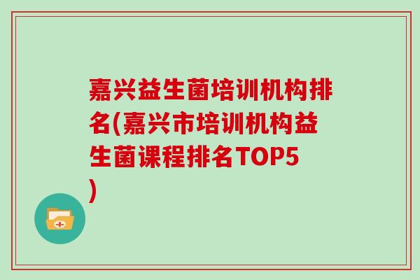 嘉兴益生菌培训机构排名(嘉兴市培训机构益生菌课程排名TOP5)
