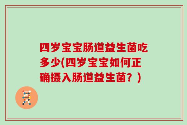 四岁宝宝肠道益生菌吃多少(四岁宝宝如何正确摄入肠道益生菌？)
