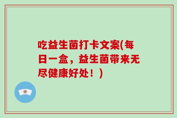 吃益生菌打卡文案(每日一盒，益生菌带来无尽健康好处！)