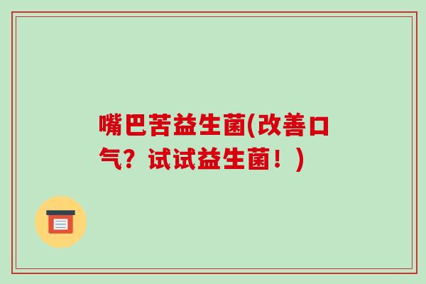嘴巴苦益生菌(改善口气？试试益生菌！)