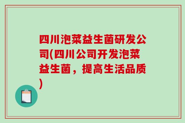 四川泡菜益生菌研发公司(四川公司开发泡菜益生菌，提高生活品质)