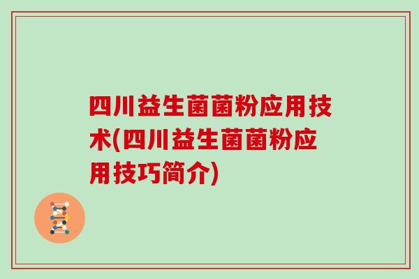 四川益生菌菌粉应用技术(四川益生菌菌粉应用技巧简介)