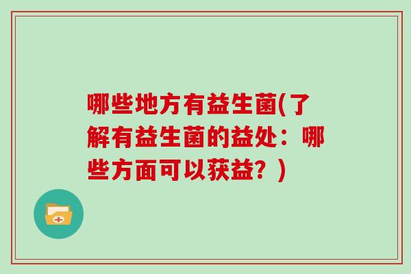 哪些地方有益生菌(了解有益生菌的益处：哪些方面可以获益？)