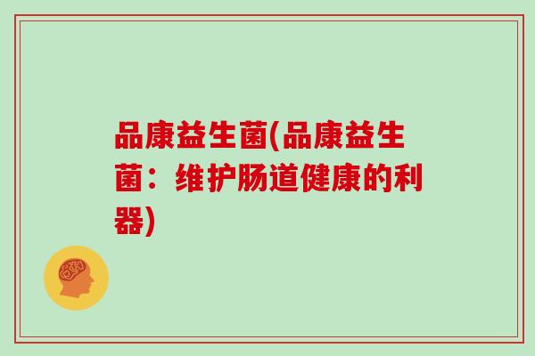 品康益生菌(品康益生菌：维护肠道健康的利器)