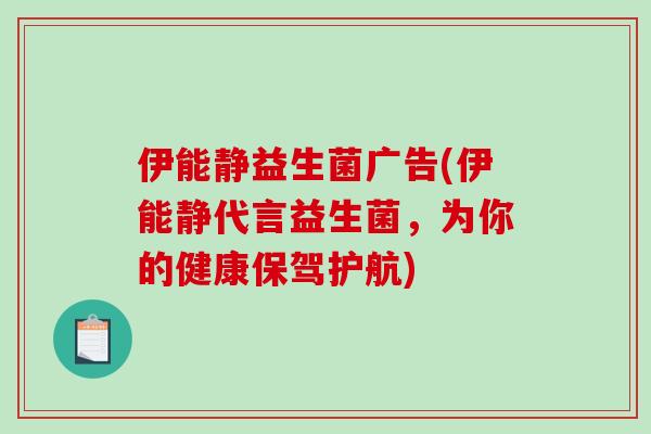 伊能静益生菌广告(伊能静代言益生菌,为你的健康保驾护航) 伊能静益生菌广告(伊能静代言益生菌,为你的健康保驾护航)