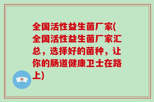 全国活性益生菌厂家(全国活性益生菌厂家汇总，选择好的菌种，让你的肠道健康卫士在路上)
