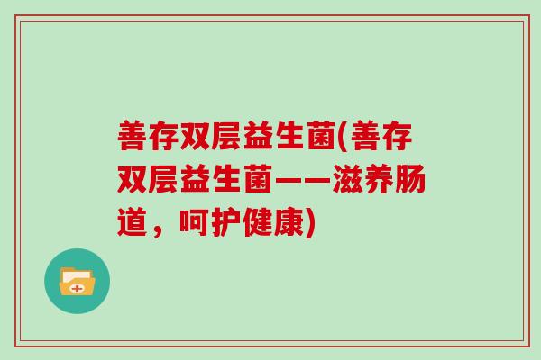 善存双层益生菌(善存双层益生菌——滋养肠道，呵护健康)