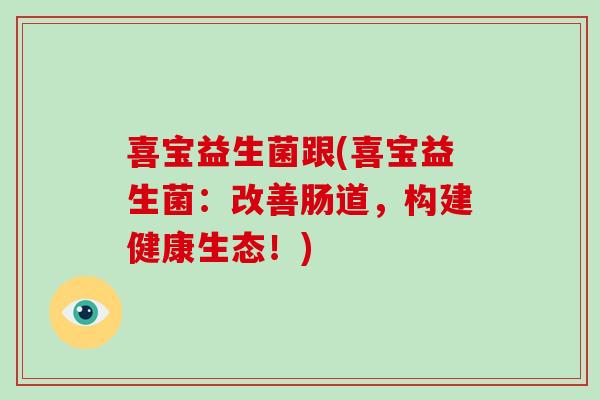喜宝益生菌跟(喜宝益生菌:改善肠道,构建健康生态!) 喜宝益生菌跟(喜宝益生菌:改善肠道,构建健康生态!)