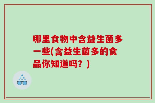 哪里食物中含益生菌多一些(含益生菌多的食品你知道吗？)