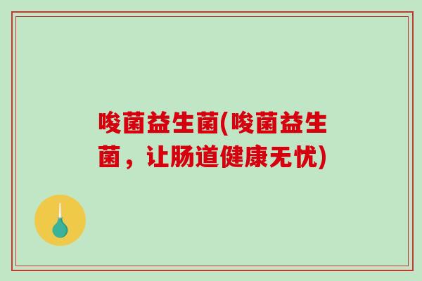 唆菌益生菌(唆菌益生菌，让肠道健康无忧)