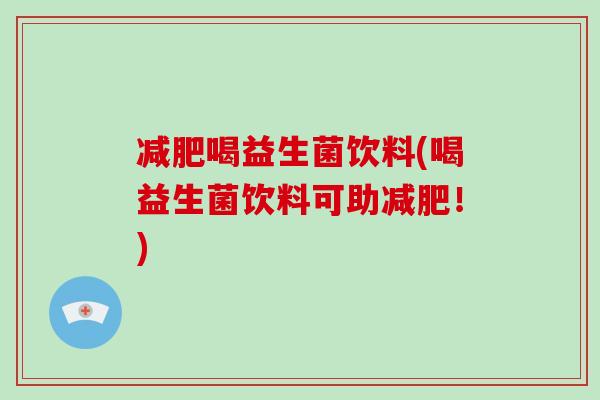 减肥喝益生菌饮料(喝益生菌饮料可助减肥！)