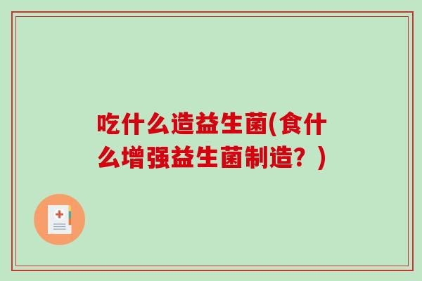 吃什么造益生菌(食什么增强益生菌制造？)