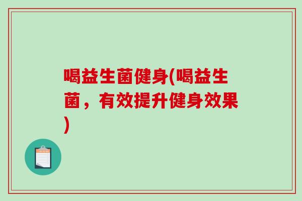 喝益生菌健身(喝益生菌，有效提升健身效果)