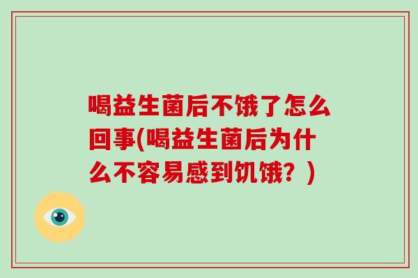 喝益生菌后不饿了怎么回事(喝益生菌后为什么不容易感到饥饿？)
