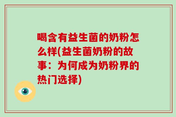 喝含有益生菌的奶粉怎么样(益生菌奶粉的故事：为何成为奶粉界的热门选择)