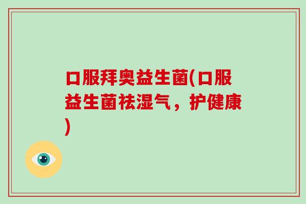 口服拜奥益生菌(口服益生菌祛湿气,护健康) 口服拜奥益生菌(口服益生菌祛湿气,护健康)
