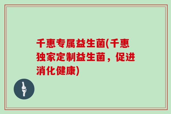 千惠专属益生菌(千惠独家定制益生菌,促进消化健康) 千惠专属益生菌(千惠独家定制益生菌,促进消化健康)