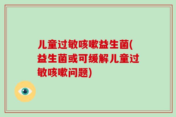 儿童益生菌(益生菌或可缓解儿童问题) 儿童益生菌(益生菌或可缓解儿童问题)