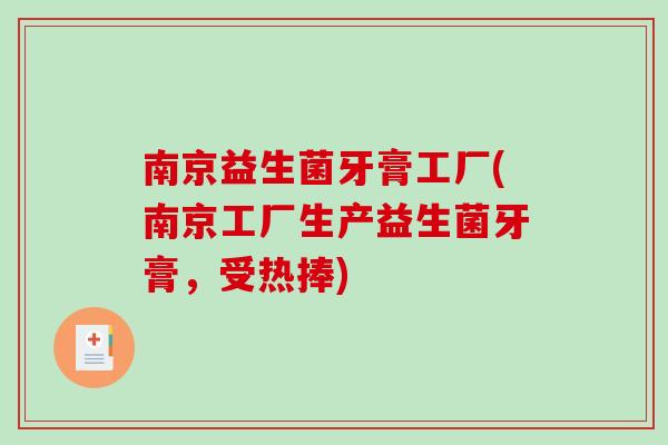 南京益生菌牙膏工厂(南京工厂生产益生菌牙膏,受热捧) 南京益生菌牙膏工厂(南京工厂生产益生菌牙膏,受热捧)
