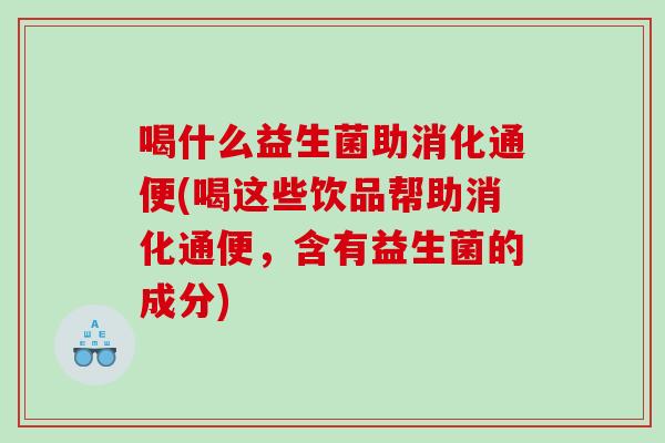 喝什么益生菌助消化通便(喝这些饮品帮助消化通便,含有益生菌的成分) 喝什么益生菌助消化通便(喝这些饮品帮助消化通便,含有益生菌的成分)