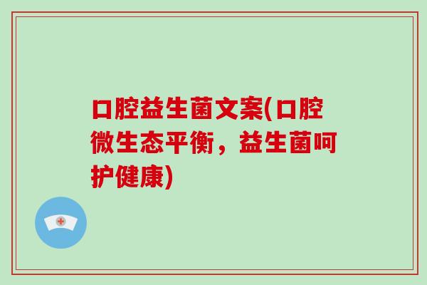 口腔益生菌文案(口腔微生态平衡，益生菌呵护健康)