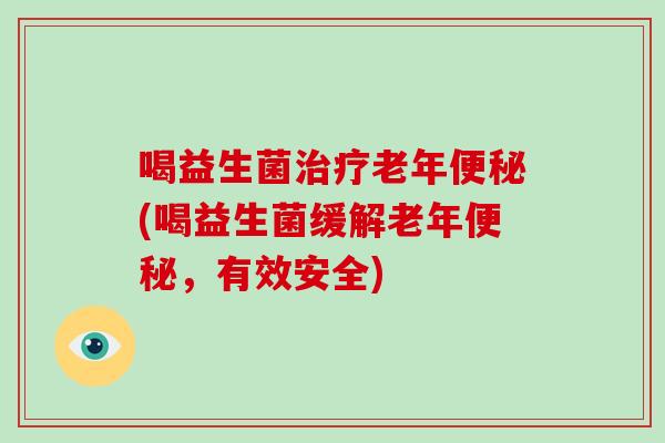 喝益生菌老年(喝益生菌缓解老年,有效安全) 喝益生菌老年(喝益生菌缓解老年,有效安全)