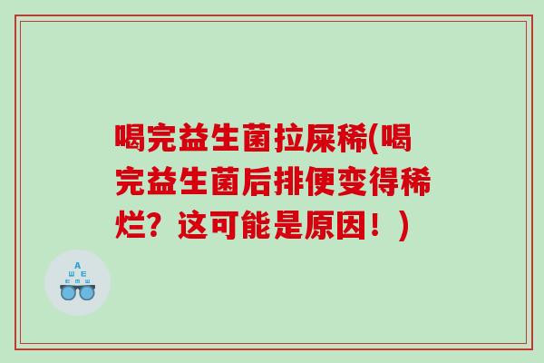 喝完益生菌拉屎稀(喝完益生菌后排便变得稀烂?这可能是原因!) 喝完益生菌拉屎稀(喝完益生菌后排便变得稀烂?这可能是原因!)