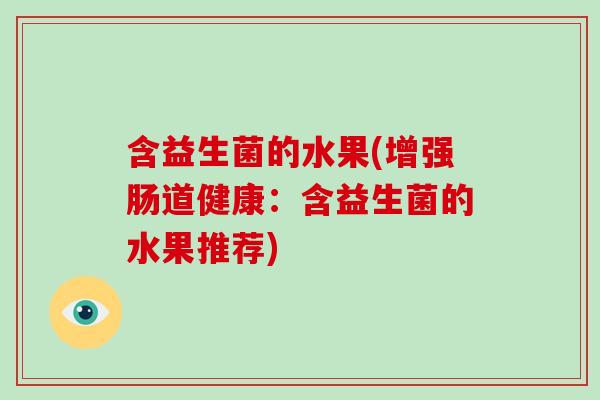 含益生菌的水果(增强肠道健康：含益生菌的水果推荐)