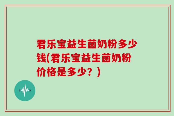 君乐宝益生菌奶粉多少钱(君乐宝益生菌奶粉价格是多少？)