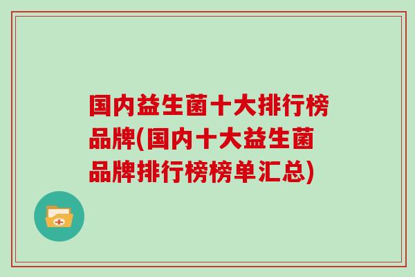 国内益生菌十大排行榜品牌(国内十大益生菌品牌排行榜榜单汇总)
