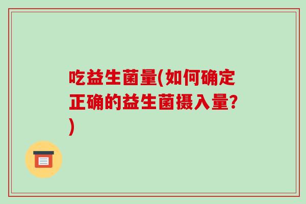 吃益生菌量(如何确定正确的益生菌摄入量？)