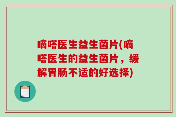 嘀嗒医生益生菌片(嘀嗒医生的益生菌片，缓解胃肠不适的好选择)
