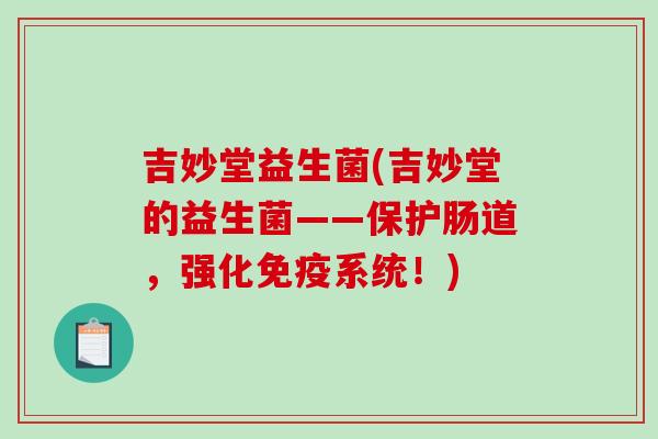 吉妙堂益生菌(吉妙堂的益生菌——保护肠道，强化免疫系统！)
