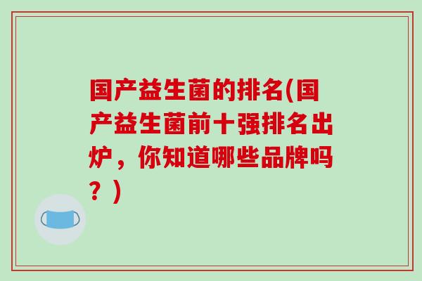 国产益生菌的排名(国产益生菌前十强排名出炉，你知道哪些品牌吗？)