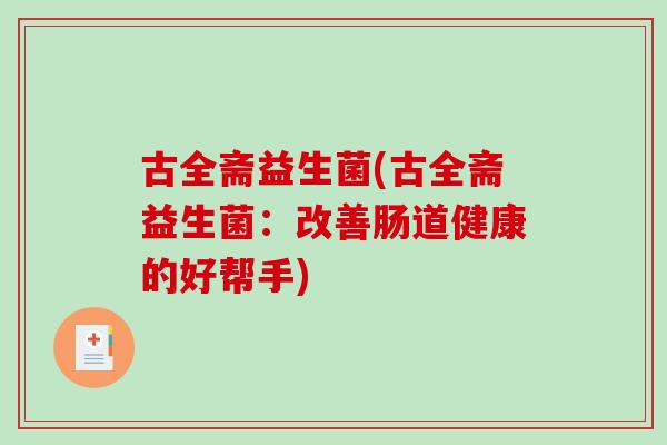 古全斋益生菌(古全斋益生菌：改善肠道健康的好帮手)