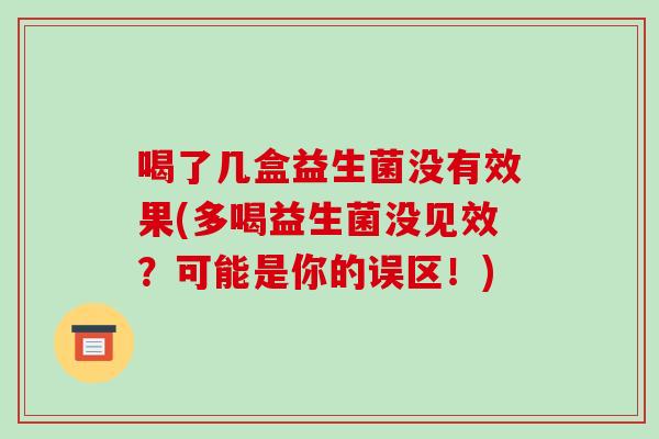 喝了几盒益生菌没有效果(多喝益生菌没见效？可能是你的误区！)