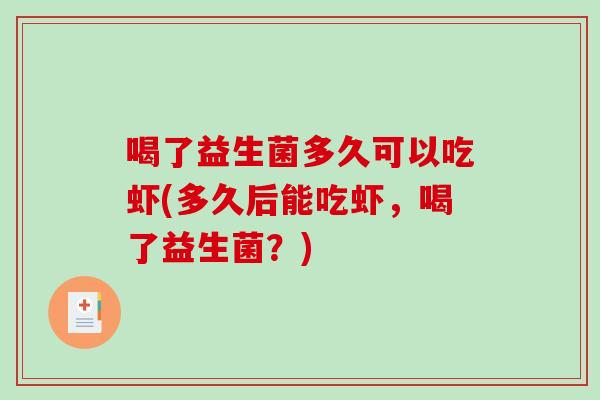 喝了益生菌多久可以吃虾(多久后能吃虾，喝了益生菌？)