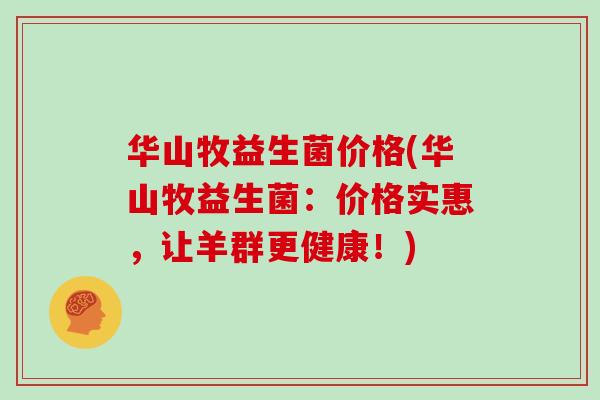 华山牧益生菌价格(华山牧益生菌：价格实惠，让羊群更健康！)