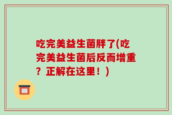 吃完美益生菌胖了(吃完美益生菌后反而增重？正解在这里！)